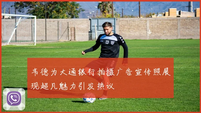 韦德为大通银行拍摄广告宣传照展现超凡魅力引发热议
