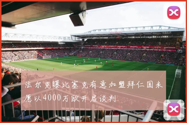 法尔克曝比塞克有意加盟拜仁国米愿以4000万欧开启谈判